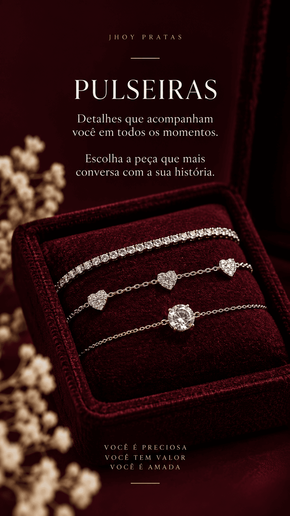 PULSEIRAS. Detalhes que acompanham você em todos os momentos.
Escolha a peça que mais conversa com a sua história. VOCÊ É PRECIOSA
VOCÊ TEM VALOR
VOCÊ É AMADA